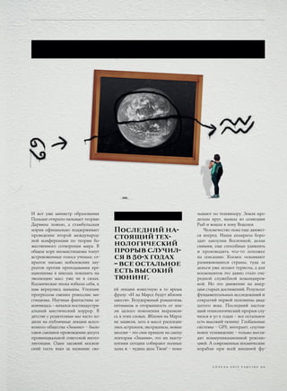 И вот уже министр образования                                            зывают по телевизору. Земля про-
Польши открыто называет теорию                                           делала круг, вышла из созвездия
Дарвина ложью, а стамбульская                                            Рыб и вошла в зону Водолея.
мэрия официально поддерживает       Последний на-                           Человечество пока еще движет-
проведение второй международ-
                                    стоящий тех-                         ся вперед. Наши аппараты боро-
ной конференции по теории бо-
жественного сотворения мира. В      нологический                         здят закоулки Вселенной, делая
                                                                         снимки, еще способные удивлять
общем хоре неомистицизма тонут      прорыв случил-                       и производить что-то похожее
встревоженные голоса ученых: от-    ся в 50-х годах                      на сенсацию. Космос осваивают
крытое письмо нобелевских лау-
                                    – все остальное                      развивающиеся страны, туда за
реатов против преподавания кре-
ационизма в школах повлиять на      есть высокий                         деньги уже летают туристы, а для
                                                                         космонавтов это давно стало оче-
эволюцию масс уже не в силах.       тюнинг.                              редной служебной командиров-
Космическая эпоха избыла себя, к                                         кой. Но это движение на инер-
нам вернулись шаманы. Упоение       ей лекции известную в то время       ции старых достижений. Результат
прогрессом сменил ренессанс ми-     фразу: «И на Марсе будут яблони      фундаментальных исследований и
стицизма. Научная фантастика за-    цвести». Безудержный романтизм,      открытий первой половины двад-
кончилась – начался постиндустри-   оптимизм и оторванность от зем-      цатого века. Последний настоя-
альный мистический хоррор. В        ли целого поколения выразили-        щий технологический прорыв слу-
детстве с родителями мы часто хо-   сь в этих словах. Яблони на Марсе    чился в 50-х годах – все остальное
дили на публичные лекции всесо-     не зацвели, зато в массе расплоди-   есть высокий тюнинг. Глобальные
юзного общества «Знание» – было     лись астрологи, экстрасенсы, новые   системы – GPS, интернет, спутни-
такое смешное провождение досуга    мессии – это они пришли на смену     ковое телевидение – только выгля-
провинциальной советской интел-     лекторам «Знания», это их высту-     дят коммуникационной револю-
лигенции. Один заезжий москов-      пления сегодня собирают полные       цией. А современные космические
ский гость взял за название сво-    залы и – чудны дела Твои! – пока-    корабли при всей внешней фу-



                                                                                а п р е л ь 2 0 1 3 e s q u i re 9 9
 