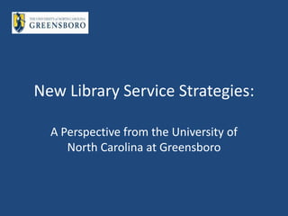 New Library Service Strategies:

  A Perspective from the University of
     North Carolina at Greensboro
 
