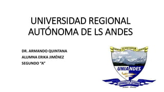 UNIVERSIDAD REGIONAL
AUTÓNOMA DE LS ANDES
DR. ARMANDO QUINTANA
ALUMNA ERIKA JIMÉNEZ
SEGUNDO “A”
 