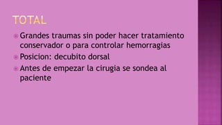 Grandes traumas sin poder hacer tratamiento
conservador o para controlar hemorragias
 Posicion: decubito dorsal
 Antes de empezar la cirugia se sondea al
paciente
 
