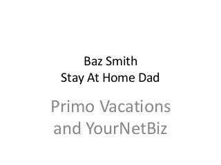 Baz Smith
Stay At Home Dad
Primo Vacations
and YourNetBiz
 