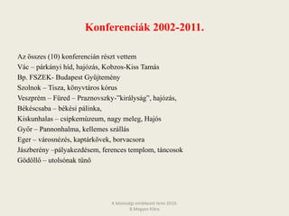 Konferenciák 2002-2011.
Az összes (10) konferencián részt vettem
Vác – párkányi híd, hajózás, Kobzos-Kiss Tamás
Bp. FSZEK- Budapest Gyűjtemény
Szolnok – Tisza, könyvtáros kórus
Veszprém – Füred – Praznovszky-”királyság”, hajózás,
Békéscsaba – békési pálinka,
Kiskunhalas – csipkemúzeum, nagy meleg, Hajós
Győr – Pannonhalma, kellemes szállás
Eger – városnézés, kaptárkövek, borvacsora
Jászberény –pályakezdésem, ferences templom, táncosok
Gödöllő – utolsónak tűnő
A közösségi emlékezet terei 2019.
B.Megyes Klára
 