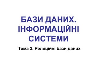 БАЗИ ДАНИХ.
ІНФОРМАЦІЙНІ
СИСТЕМИ
Тема 3. Реляційні бази даних
 