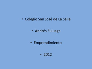• Colegio San José de La Salle

      • Andrés Zuluaga

     • Emprendimiento

           • 2012
 