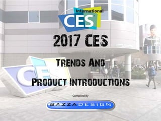 2017 CES – Trends and Introductions
11-10-2017
2017 CES
Trends And
Product Introductions
Compiled By
 