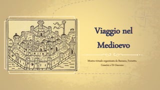 Viaggio nel
Medioevo
Mostra virtuale organizzata da Bazzano, Fornetto,
Cesarini e Di Giacomo
 