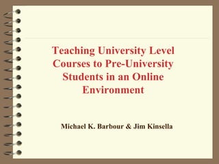 Teaching University Level
Courses to Pre-University
  Students in an Online
      Environment


 Michael K. Barbour & Jim Kinsella
 
