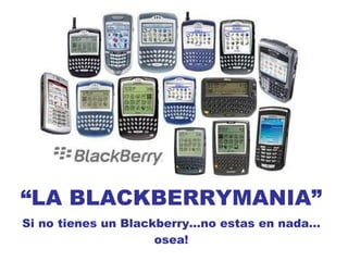 “ LA BLACKBERRYMANIA” Si no tienes un Blackberry…no estas en nada…osea! 