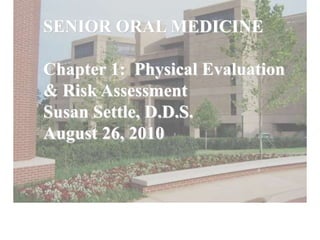 SENIOR ORAL MEDICINE
Chapter 1: Physical Evaluation
& Risk Assessment
Susan Settle, D.D.S.
August 26, 2010
 