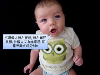 不過做人無左夢想, 無左奮鬥目標, 甘做人又有咩意思. 同條死屍有咩分別!!