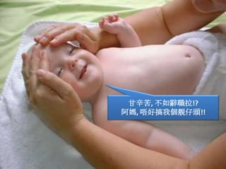 甘辛苦, 不如辭職拉!?阿媽, 唔好搞我個靚仔頭!!