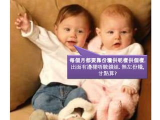 每個月都要靠份糧供呢樣供個樣. 出面有邊樣唔駛錢姐. 無左份糧, 甘點算?