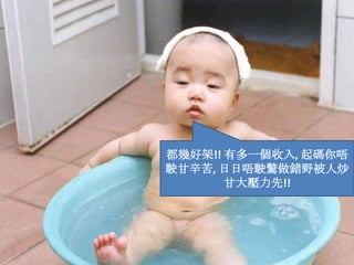 都幾好架!! 有多一個收入, 起碼你唔駛甘辛苦, 日日唔駛驚做錯野被人炒甘大壓力先!!