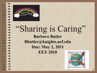 “ Sharing is Caring” Barbara Butler [email_address] Due: May 2, 2011 EEX 2010 