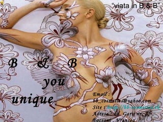 “ viata in B & B” B  &  B  you  unique Email : bb_cosmetics@yahoo.com Site :  http:// bb-cosmetics.tk Adresa : bd. Garii nr. 25 , Focsani , Vrancea   