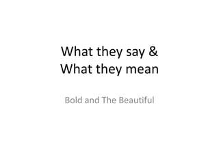 What they say &What they mean Bold and The Beautiful 