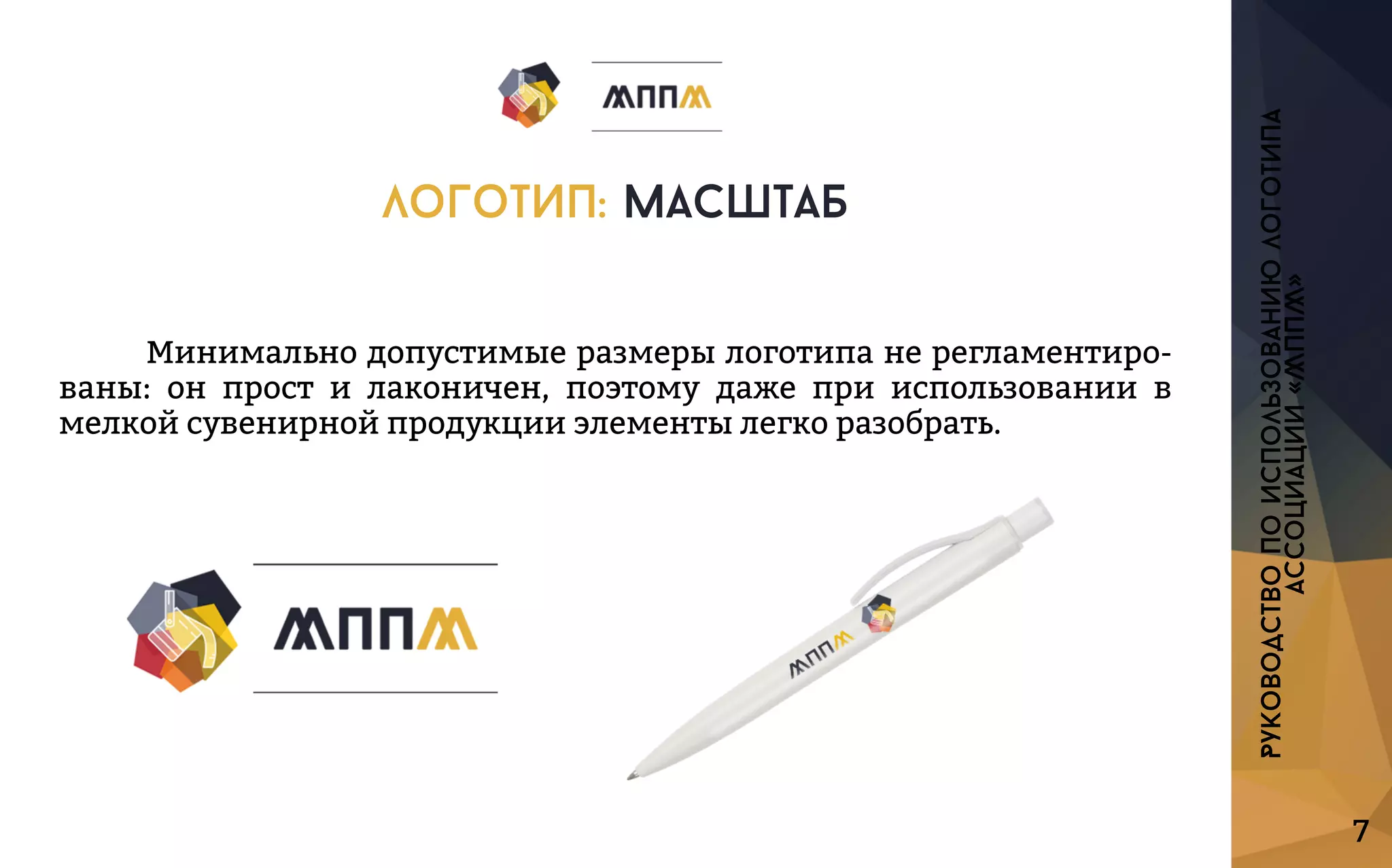 7
Минимальнодопустимыеразмерылоготипанерегламентиро-
ваны:он прости лаконичен,поэтомудажепри использовании в
мелкойсувенирнойпродукцииэлементылегкоразобрать.
Руководствопоиспользованиюлоготипа
ассоциации«МППМ»
логотип:масштаб
 