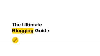 The Ultimate
Blogging Guide
 