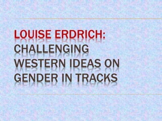 LOUISE ERDRICH:
CHALLENGING
WESTERN IDEAS ON
GENDER IN TRACKS
 