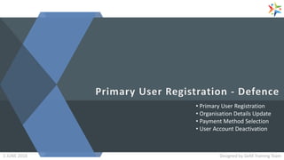 • Primary User Registration
• Organisation Details Update
• Payment Method Selection
• User Account Deactivation
Designed by GeM Training TeamDesigned by GeM Training Team5 JUNE 2018
 