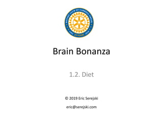 Brain Bonanza
1.2. Diet
© 2019 Eric Serejski
eric@serejski.com
 