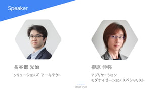 Speaker
Cloud OnAir
長谷部 光治
ソリューションズ アーキテクト
柳原 伸弥
アプリケーション
モダナイゼーション スペシャリスト
 