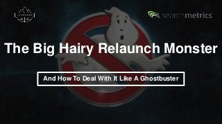 The Big Hairy Relaunch Monster
And How To Deal With It Like A Ghostbuster
 