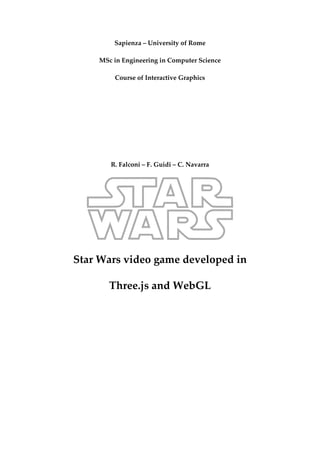 Sapienza – University of Rome
MSc in Engineering in Computer Science
Course of Interactive Graphics
R. Falconi – F. Guidi – C. Navarra
Star Wars video game developed in
Three.js and WebGL
 