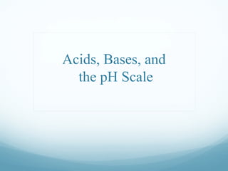 Acids, Bases, and
the pH Scale
 