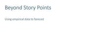 Beyond Story Points
Using empirical data to forecast
 