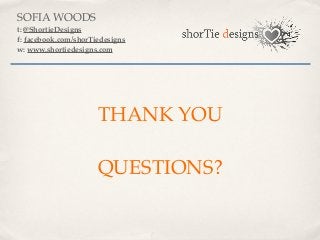SOFIA WOODS
t: @ShortieDesigns
f: facebook.com/shorTiedesigns
w: www.shortiedesigns.com




                      THANK YOU

                      QUESTIONS?
 