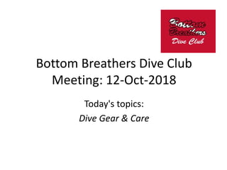 Bottom Breathers Dive Club
Meeting: 12-Oct-2018
Today's topics:
Dive Gear & Care
 