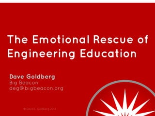 The Emotional Rescue of
Engineering Education
Dave Goldberg
Big Beacon
deg@bigbeacon.org

© David E. Goldberg 2014

 