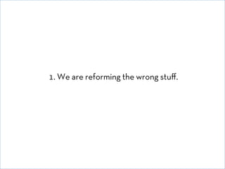1. We are reforming the wrong stuﬀ.

© David E. Goldberg 2011

 
