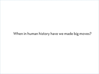 When in human history have we made big moves?

© David E. Goldberg 2011

 