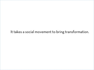 It takes a social movement to bring transformation.

© David E. Goldberg 2011

 