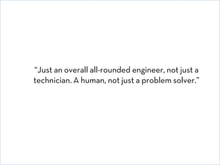 “Just an overall all-rounded engineer, not just a
technician. A human, not just a problem solver.”

© David E. Goldberg 20...
