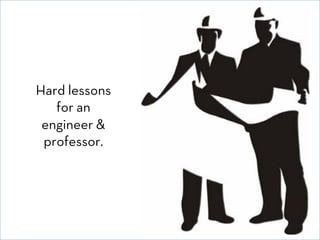Hard lessons
for an
engineer &
professor.

© David E. Goldberg 2011

 