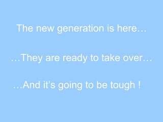 The new generation is here… … They are ready to take over… … And it’s going to be tough ! 