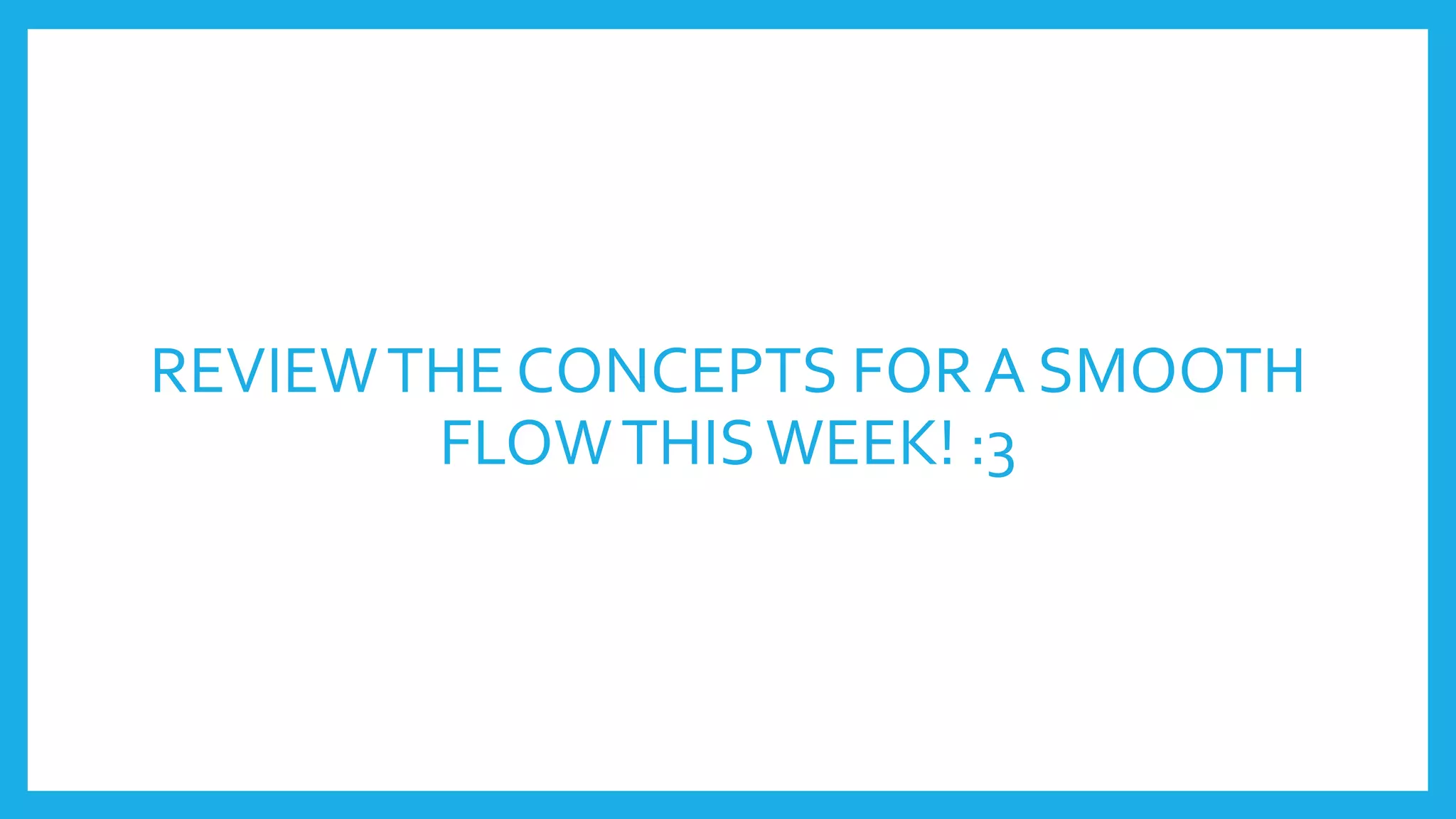 REVIEWTHE CONCEPTS FOR A SMOOTH
FLOWTHISWEEK! :3
 