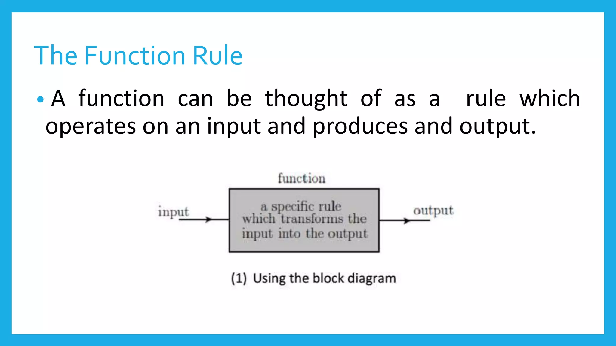 The Function Rule
• A function can be thought of as a rule which
operates on an input and produces and output.
 