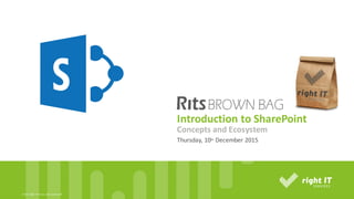 ©	2015,	Right	IT	Services.	rights	reserved	All	
Introduction	to	SharePoint
Thursday,	10th December	2015
Concepts	and	Ecosystem
 