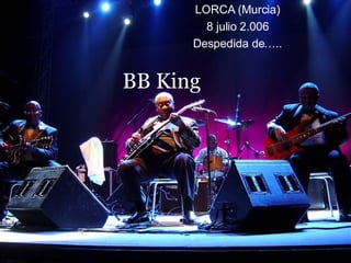 BB King LORCA (Murcia) 8 julio 2.006 Despedida de….. 