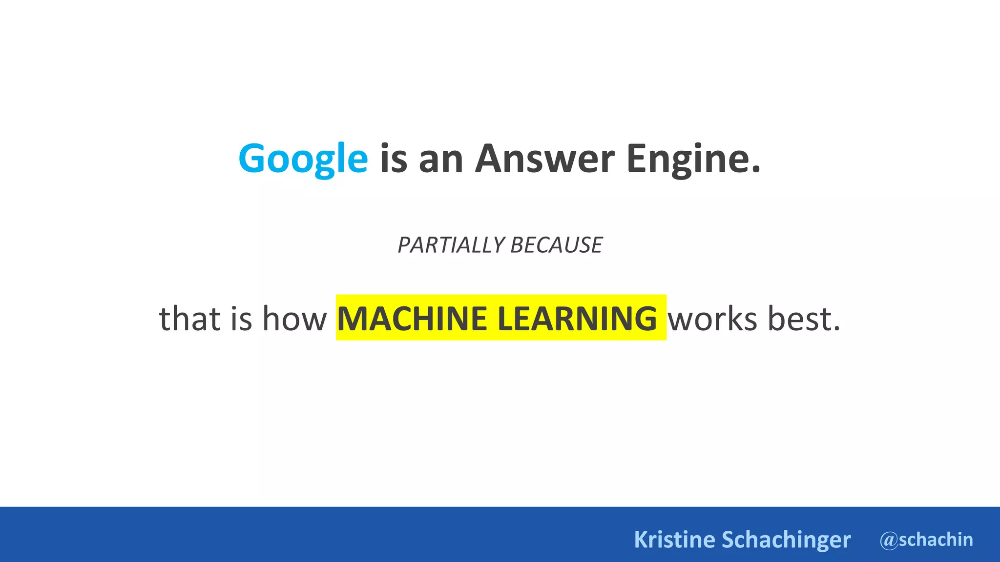 @schachin
Kristine Schachinger
Google is an Answer Engine.
PARTIALLY BECAUSE
that is how MACHINE LEARNING works best.
 