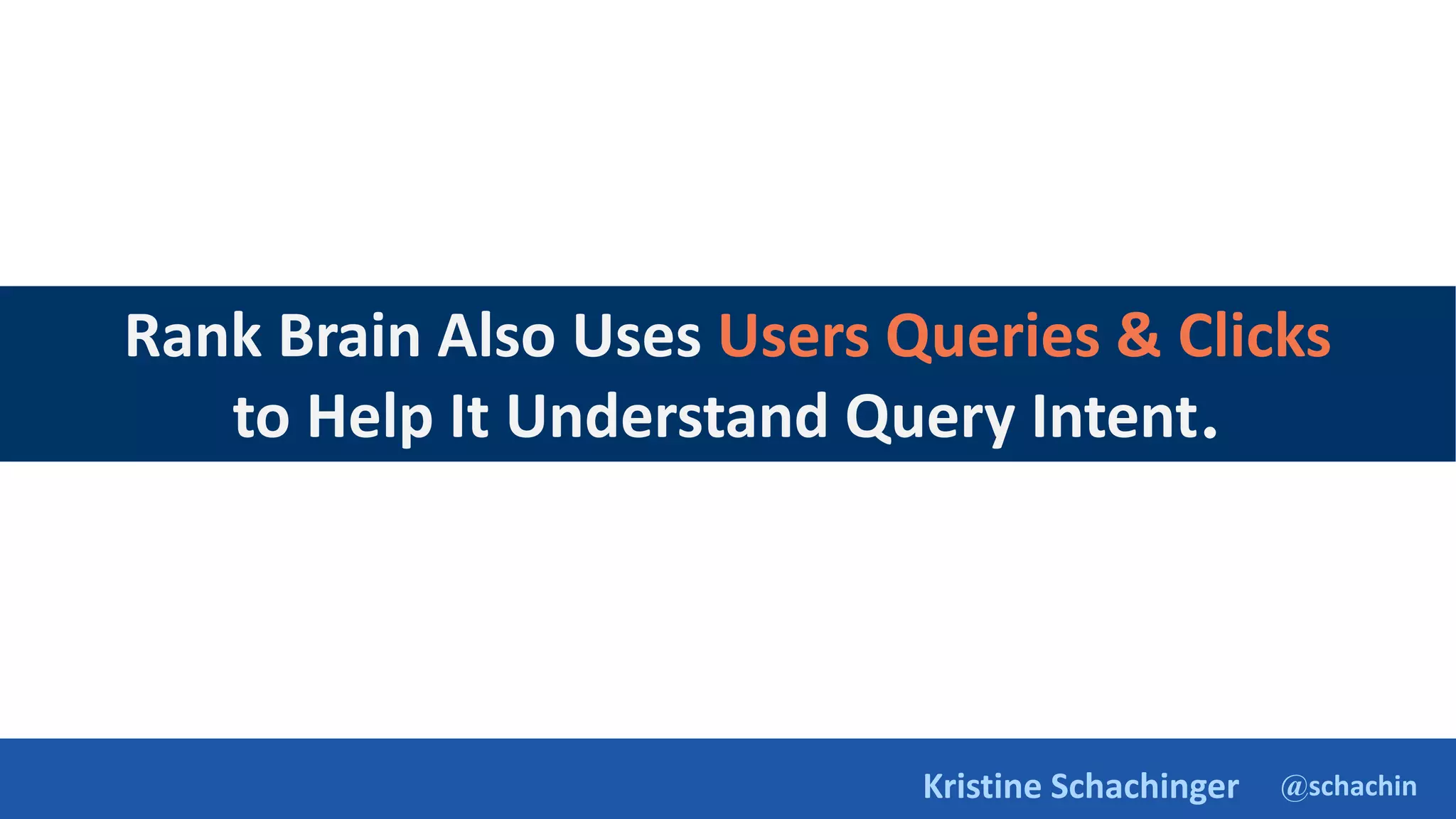 @schachin
Kristine Schachinger
Rank Brain Also Uses Users Queries & Clicks
to Help It Understand Query Intent.
 