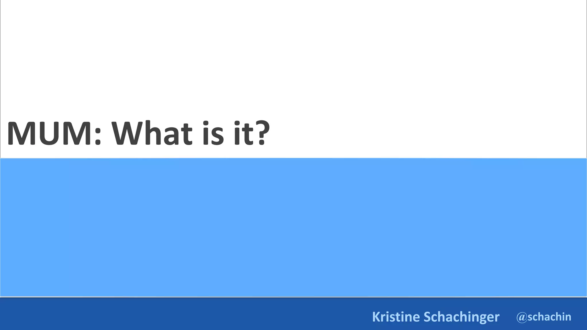 @schachin
Kristine Schachinger
MUM: What is it?
 