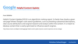 @schachin
Kristine Schachinger
Google Helpful Content Update
From CMSWire
https://www.cmswire.com/digital-marketing/google-helpful-content-update-improves-customer-experience-and-seo-strategy/
https://developers.google.com/search/blog/2022/08/helpful-content-update
 