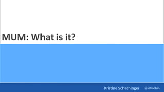 @schachin
Kristine Schachinger
MUM: What is it?
 