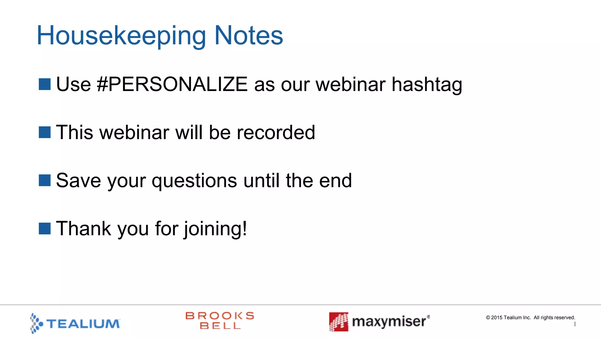 © 2015 Tealium Inc. All rights reserved.
|
Housekeeping Notes
 Use #PERSONALIZE as our webinar hashtag

 This webinar will be recorded

 Save your questions until the end

 Thank you for joining!
 