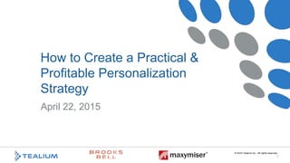 © 2015 Tealium Inc. All rights reserved.
|
April 22, 2015
How to Create a Practical &
Proﬁtable Personalization
Strategy
 